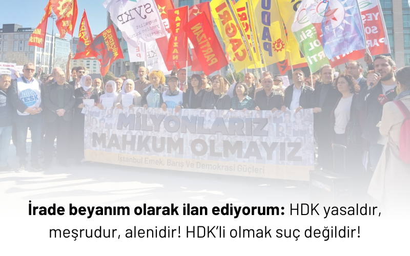 İrade beyanım olarak ilan ediyorum: HDK yasaldır, meşrudur, alenidir! HDK’li olmak suç değildir!