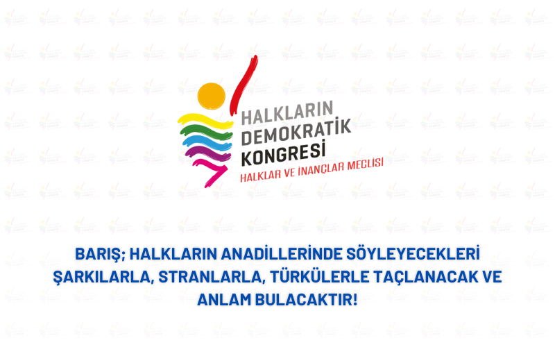 Barış; Halkların Anadillerinde Söyleyecekleri Şarkılarla, Stranlarla, Türkülerle Taçlanacak Ve Anlam Bulacaktır!