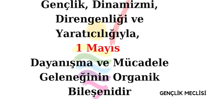 Gençlik, Dinamizmi, Direngenliği ve Yaratıcılığıyla, 1 Mayıs Dayanışma ve Mücadele Geleneğinin Organik Bileşenidir