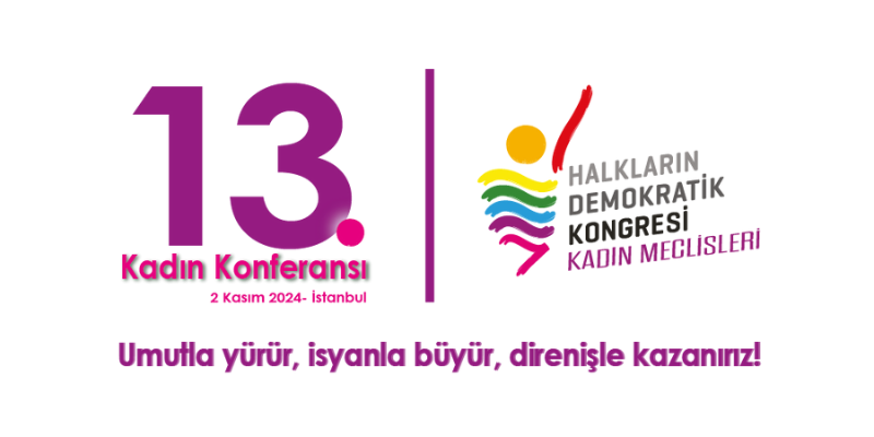 13. Dönem Kadın Konferansı Sonuç Bildirgesi: Umutla Yürür, İsyanla Büyür, Direnişle Kazanırız!