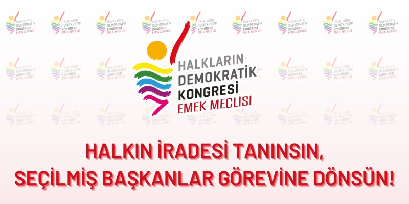 Halkın iradesi tanınsın, seçilmiş başkanlar görevine dönsün!